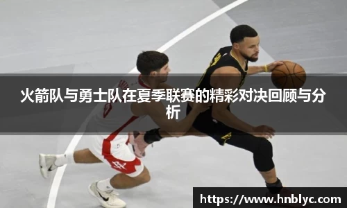 火箭队与勇士队在夏季联赛的精彩对决回顾与分析