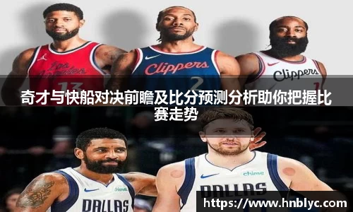 奇才与快船对决前瞻及比分预测分析助你把握比赛走势