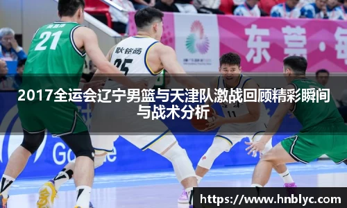 2017全运会辽宁男篮与天津队激战回顾精彩瞬间与战术分析