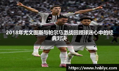 2018年尤文图斯与帕尔马激战回顾球迷心中的经典对决
