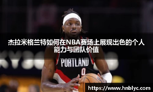杰拉米格兰特如何在NBA赛场上展现出色的个人能力与团队价值
